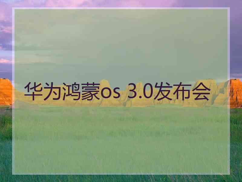 华为鸿蒙os 3.0发布会