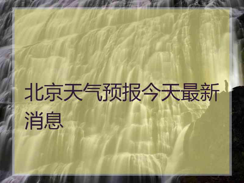 北京天气预报今天最新消息