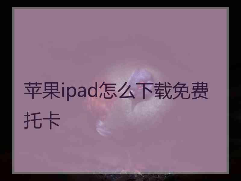 苹果ipad怎么下载免费托卡