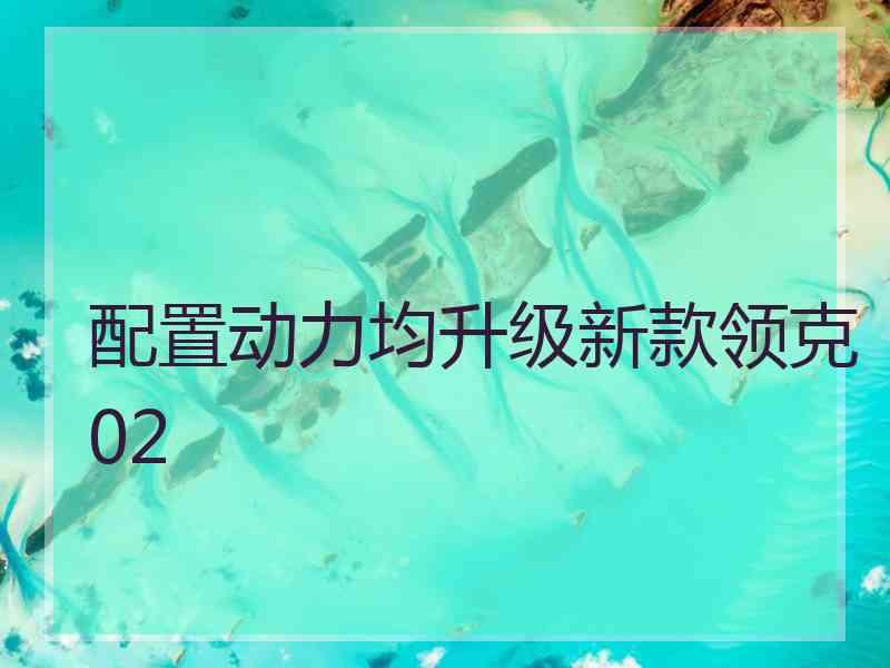 配置动力均升级新款领克02