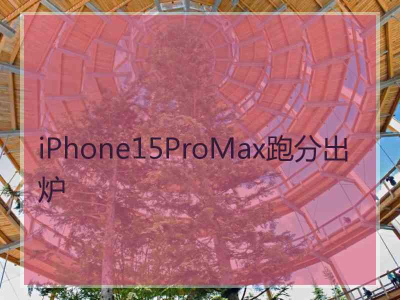 iPhone15ProMax跑分出炉