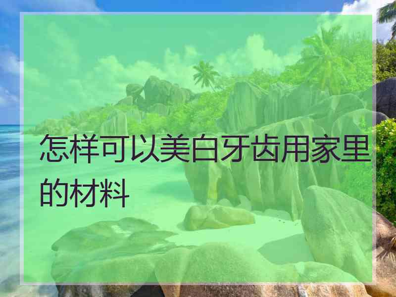 怎样可以美白牙齿用家里的材料