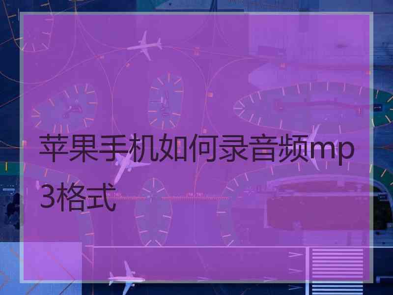 苹果手机如何录音频mp3格式