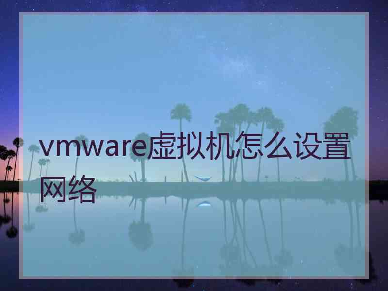 vmware虚拟机怎么设置网络