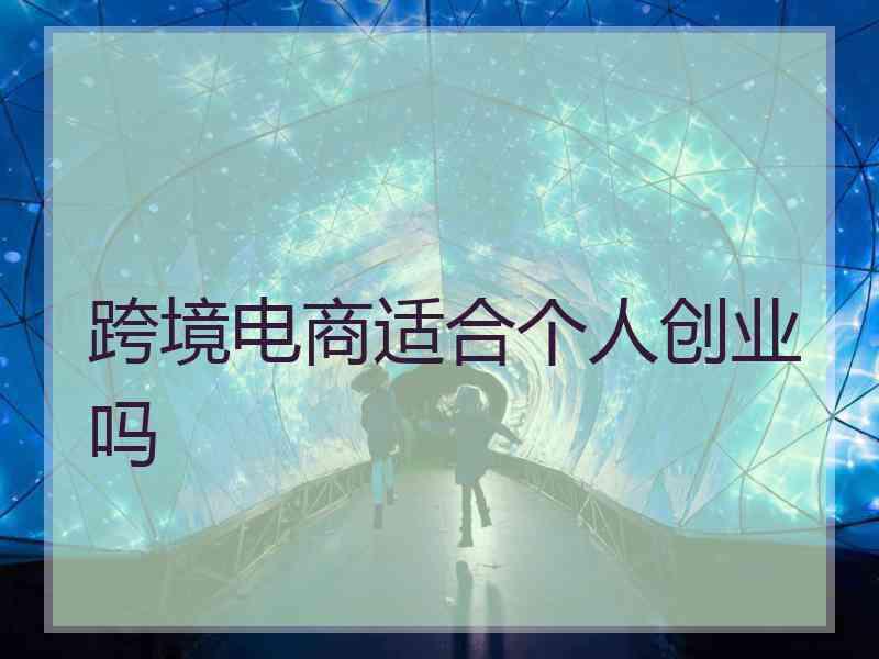 跨境电商适合个人创业吗