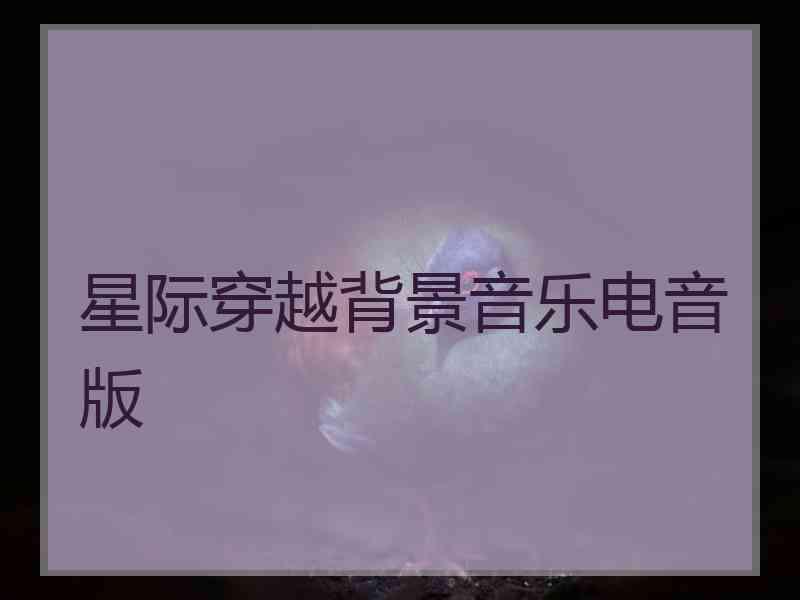 星际穿越背景音乐电音版