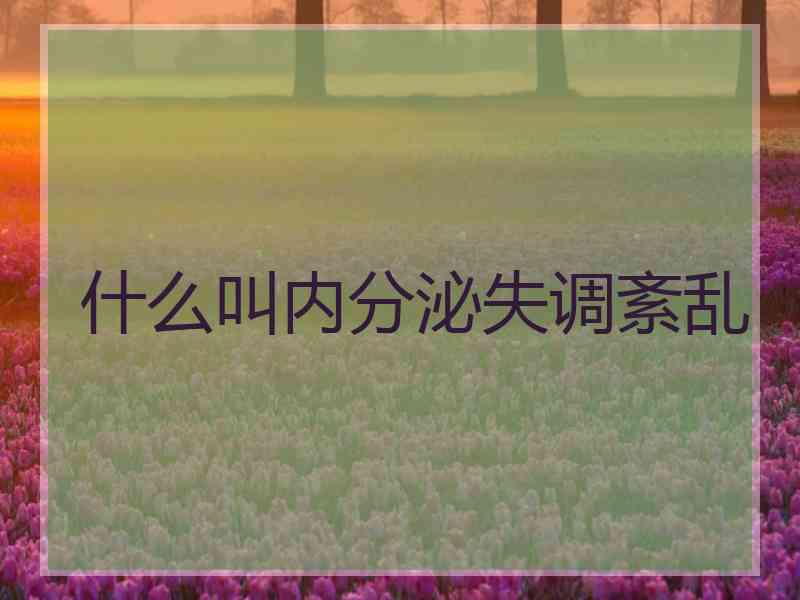 什么叫内分泌失调紊乱