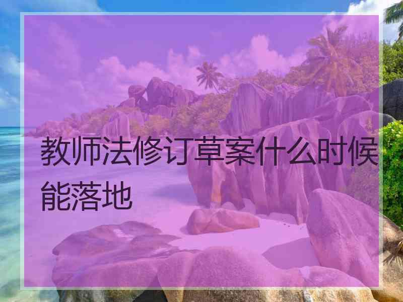 教师法修订草案什么时候能落地