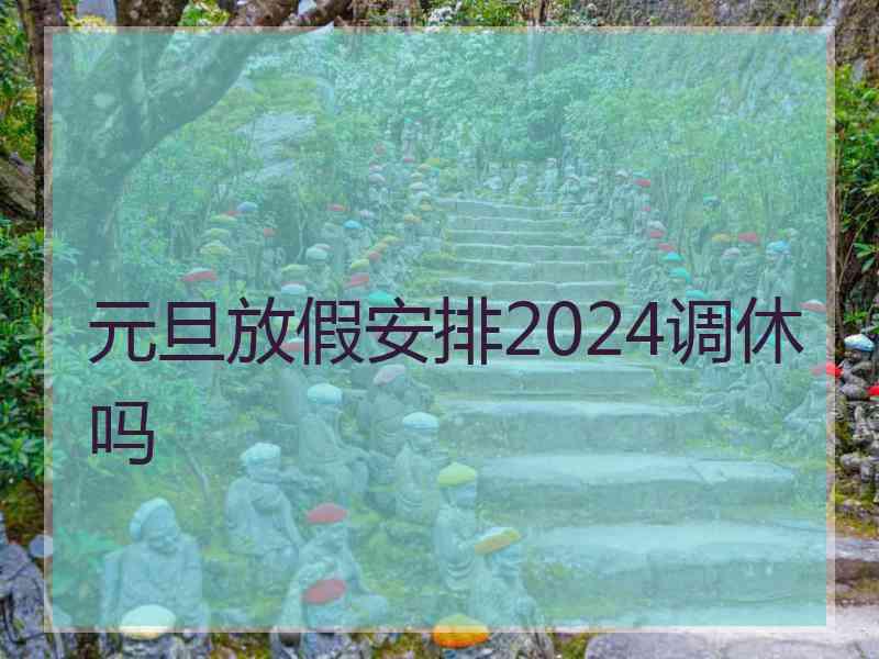 元旦放假安排2024调休吗