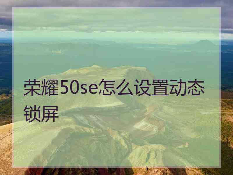 荣耀50se怎么设置动态锁屏