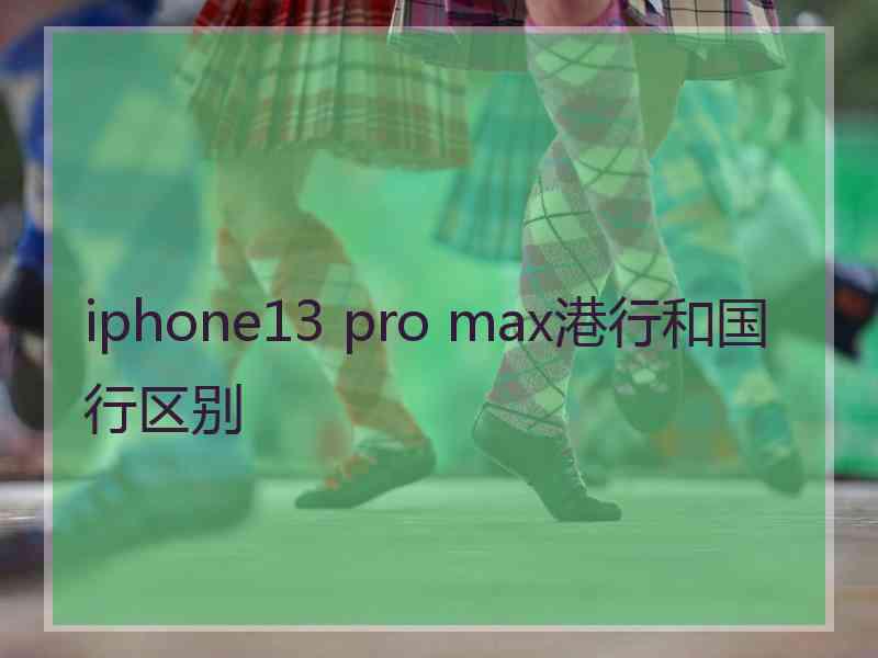 iphone13 pro max港行和国行区别