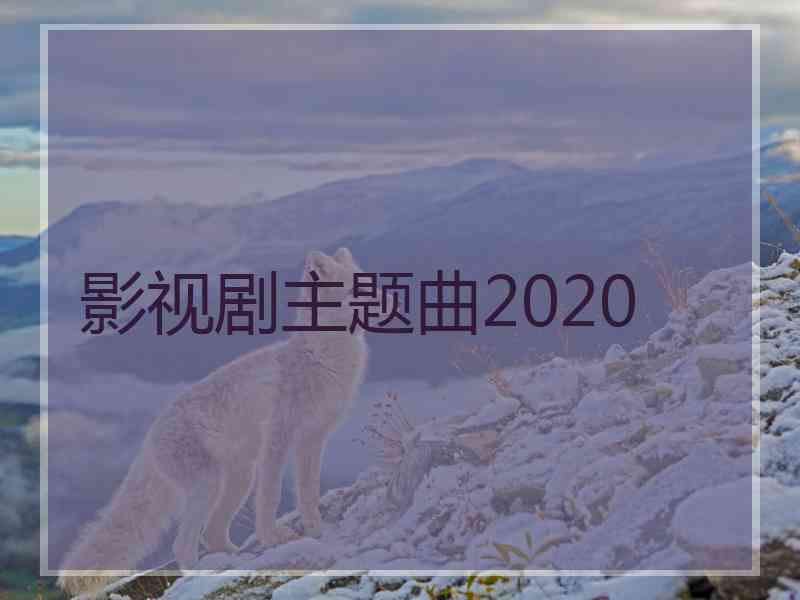 影视剧主题曲2020