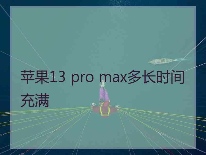 苹果13 pro max多长时间充满