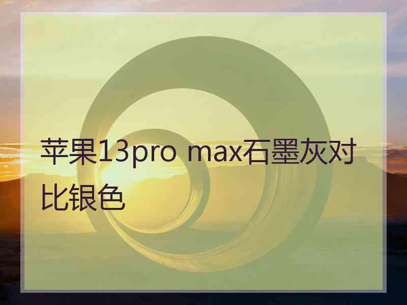 苹果13pro max石墨灰对比银色