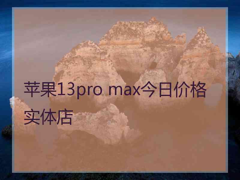 苹果13pro max今日价格 实体店