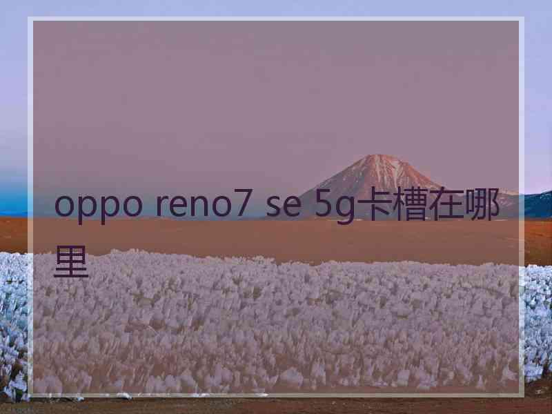 oppo reno7 se 5g卡槽在哪里