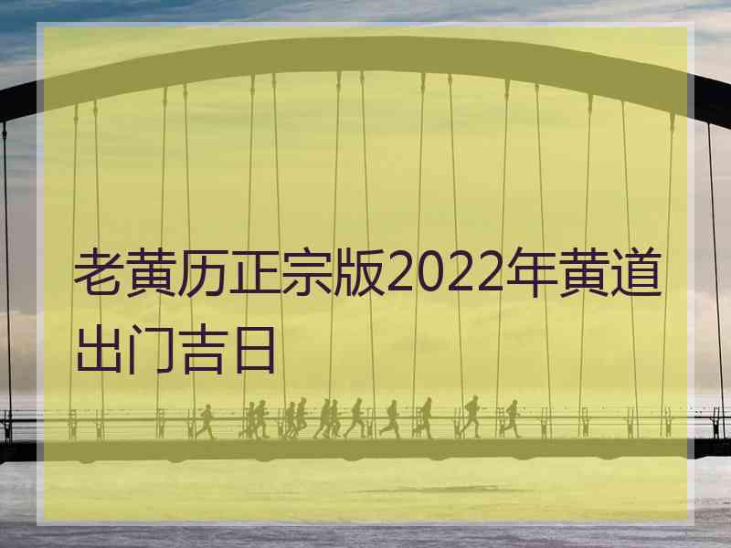 老黄历正宗版2022年黄道出门吉日