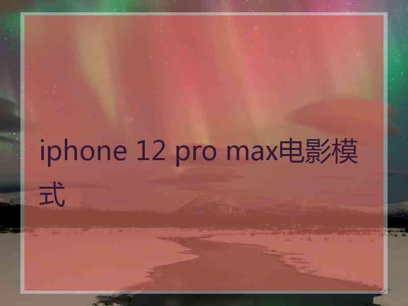 iphone 12 pro max电影模式