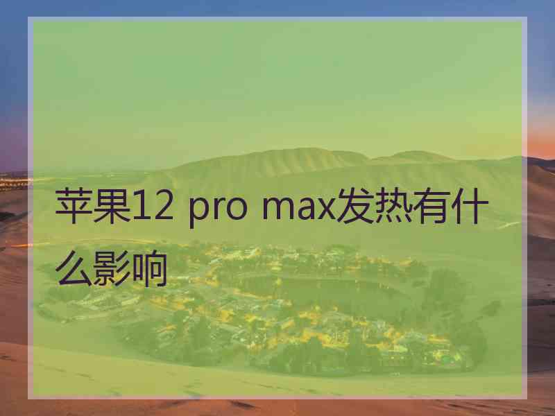 苹果12 pro max发热有什么影响