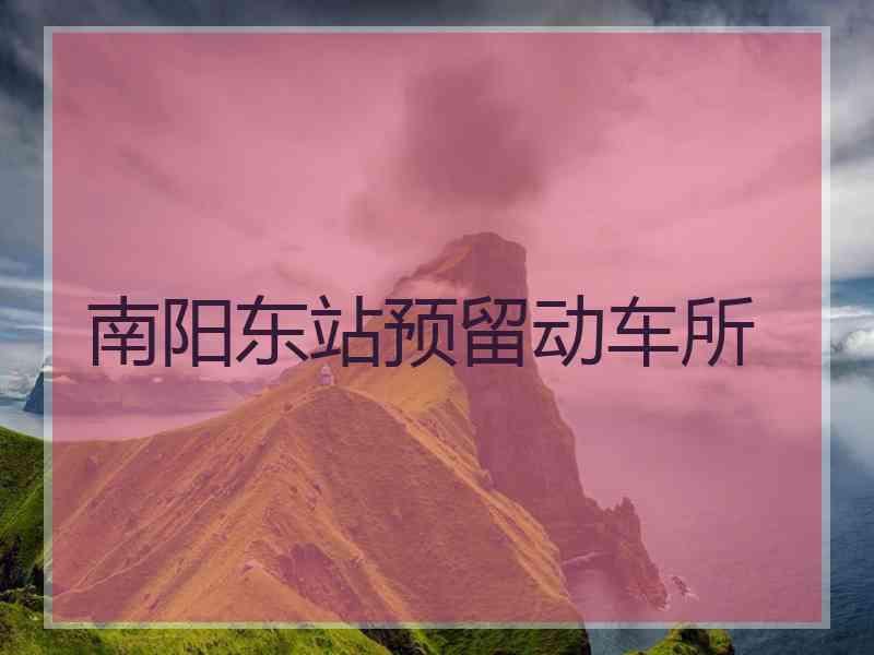 南阳东站预留动车所