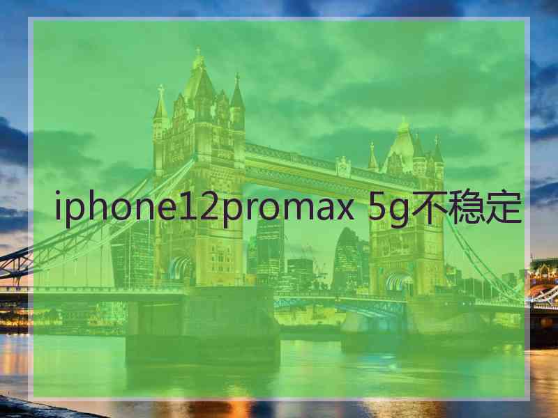 iphone12promax 5g不稳定