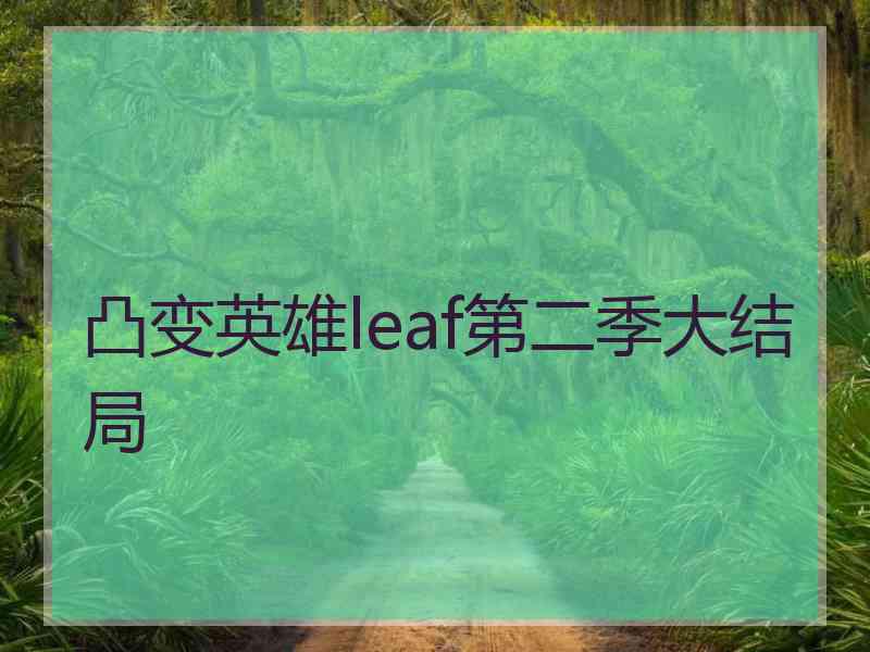 凸变英雄leaf第二季大结局