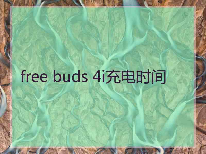 free buds 4i充电时间