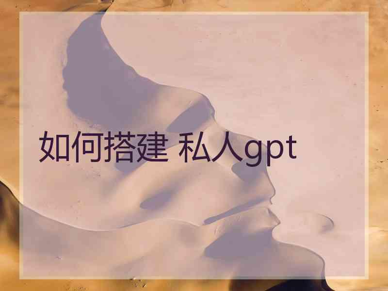 如何搭建 私人gpt