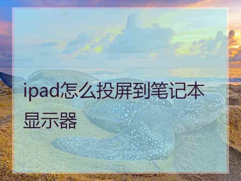 ipad怎么投屏到笔记本显示器