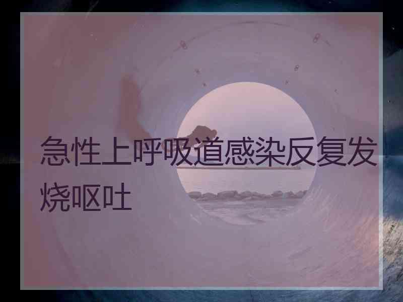 急性上呼吸道感染反复发烧呕吐