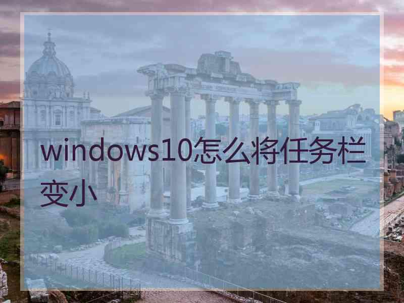 windows10怎么将任务栏变小