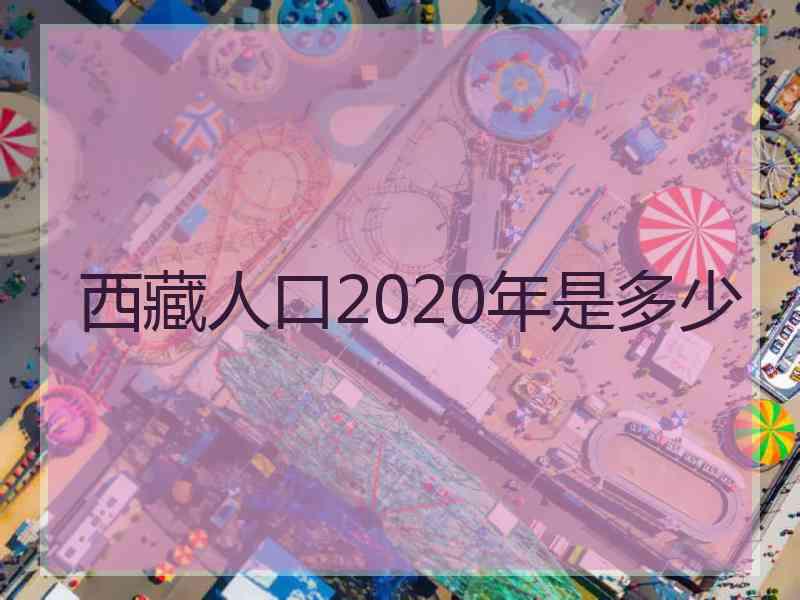 西藏人口2020年是多少