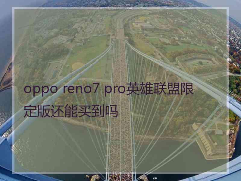 oppo reno7 pro英雄联盟限定版还能买到吗