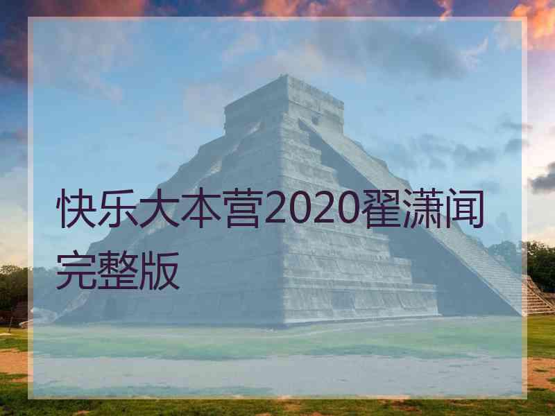 快乐大本营2020翟潇闻完整版