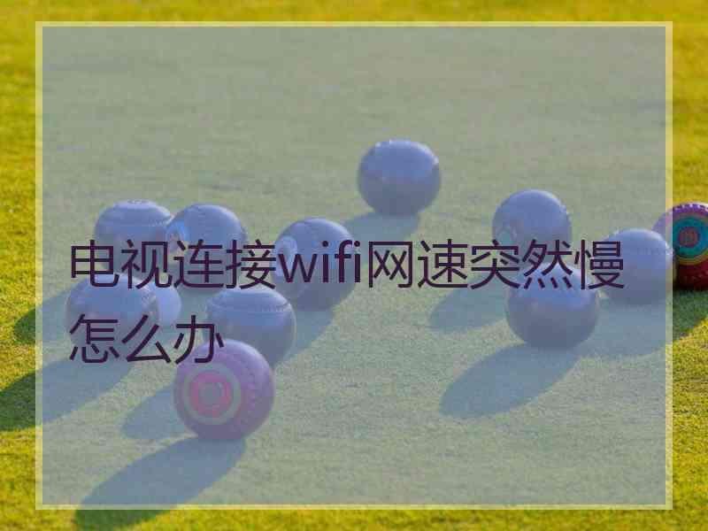 电视连接wifi网速突然慢怎么办