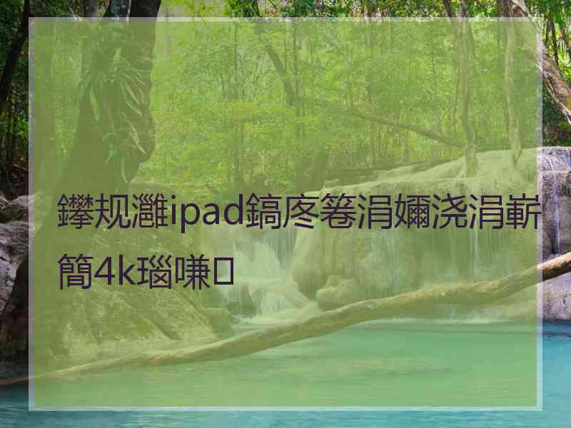 鑻规灉ipad鎬庝箞涓嬭浇涓嶄簡4k瑙嗛