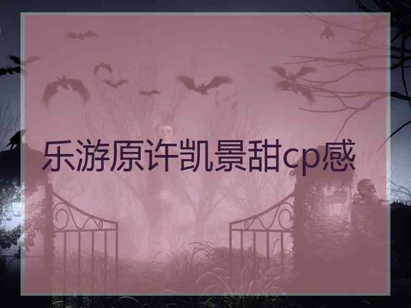 乐游原许凯景甜cp感