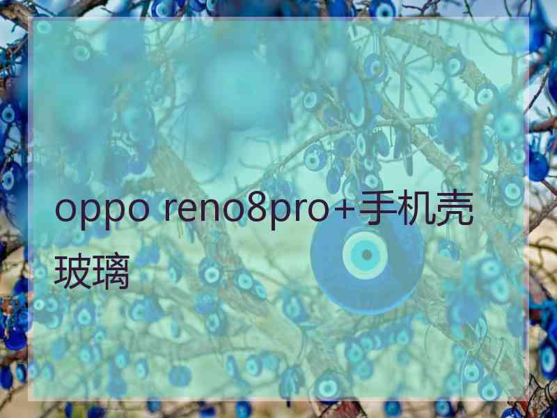 oppo reno8pro+手机壳玻璃