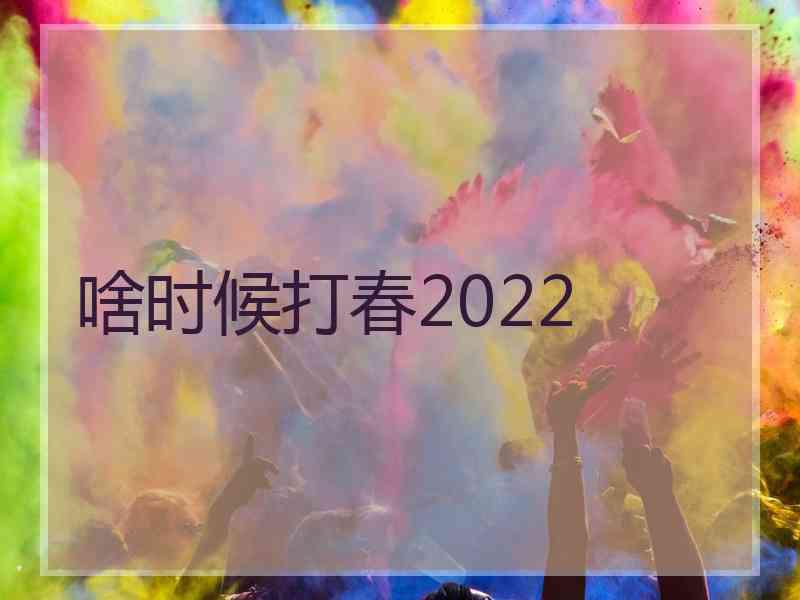 啥时候打春2022