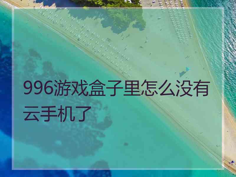 996游戏盒子里怎么没有云手机了