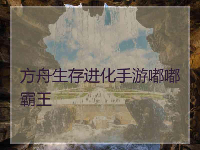 方舟生存进化手游嘟嘟霸王