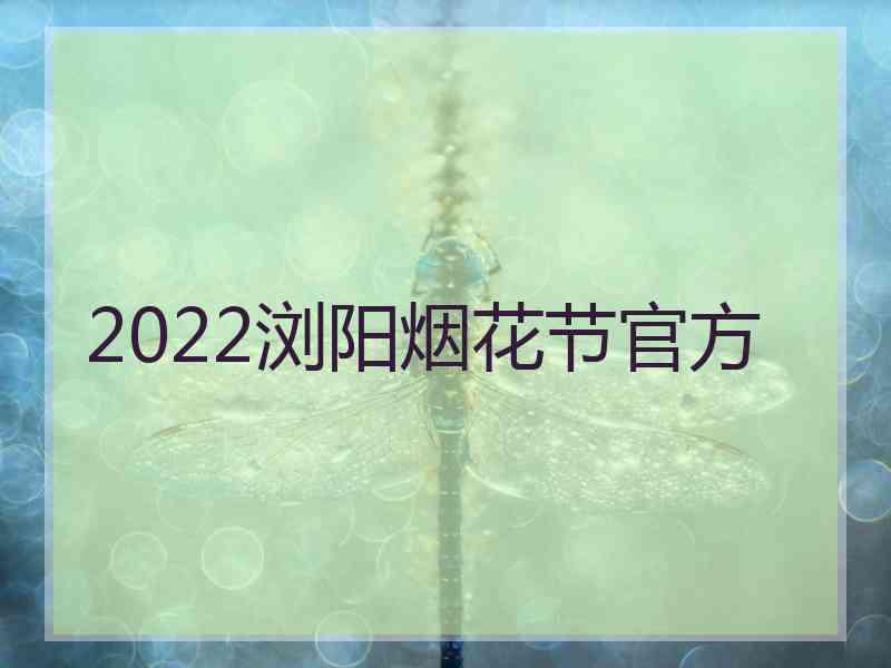 2022浏阳烟花节官方