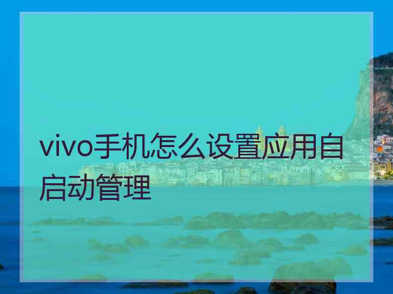 vivo手机怎么设置应用自启动管理