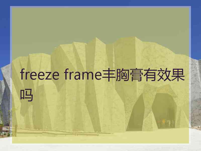 freeze frame丰胸膏有效果吗