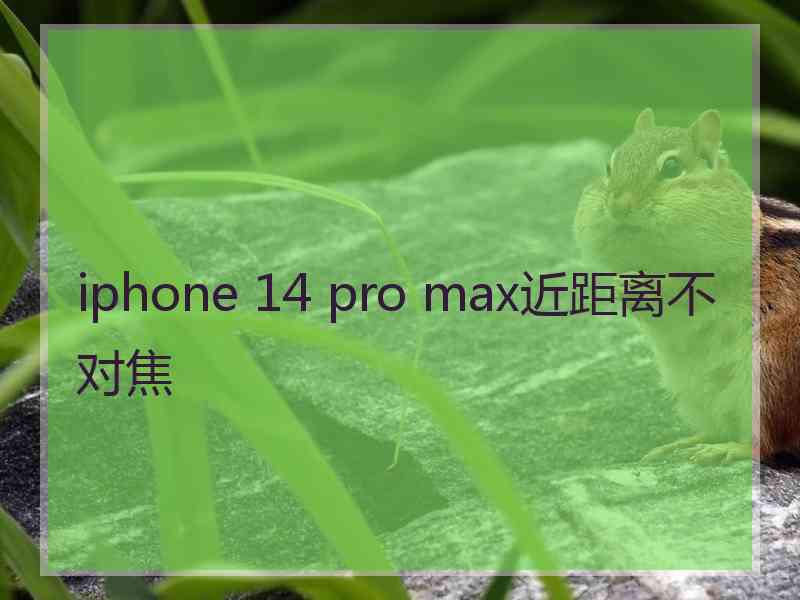 iphone 14 pro max近距离不对焦