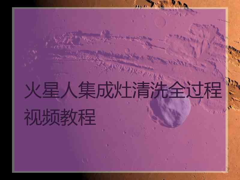 火星人集成灶清洗全过程视频教程