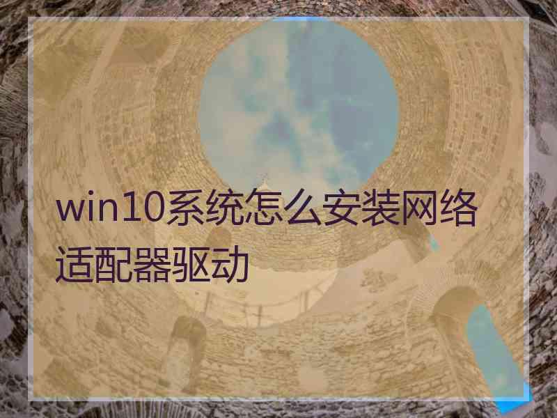 win10系统怎么安装网络适配器驱动