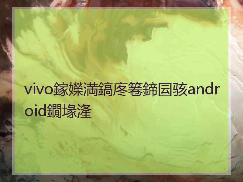 vivo鎵嬫満鎬庝箞鍗囩骇android鐗堟湰