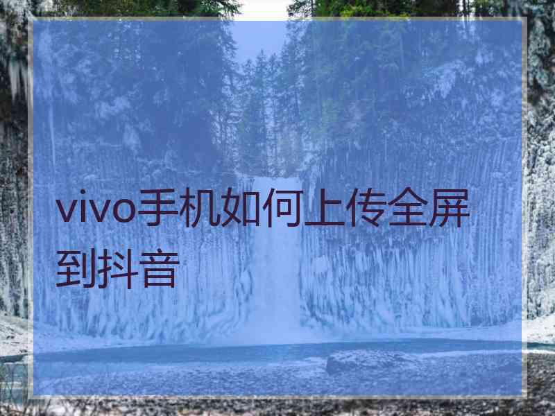 vivo手机如何上传全屏到抖音