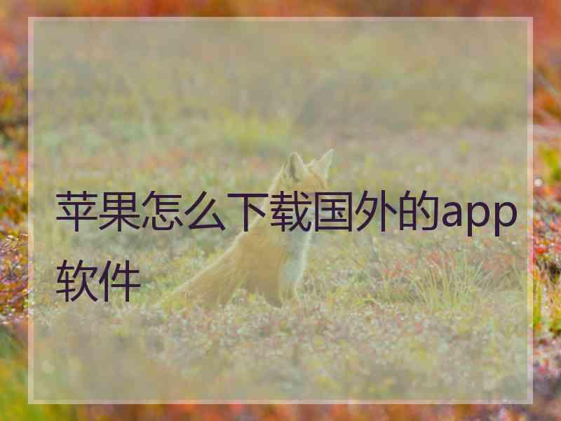 苹果怎么下载国外的app软件